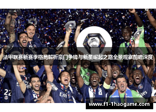 法甲联赛新赛季格局解析豪门争锋与新星崛起之路全景观察前瞻深度