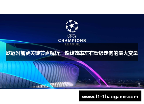 欧冠附加赛关键节点解析：锋线效率左右晋级走向的最大变量