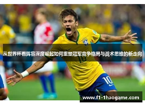 从世界杯看阵容深度崛起如何重塑冠军竞争格局与战术思维的新走向