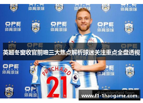 英超冬窗收官前瞻三大焦点解析球迷关注重点全盘透视