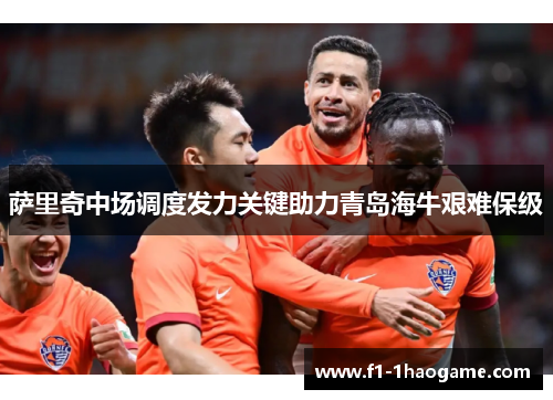 萨里奇中场调度发力关键助力青岛海牛艰难保级