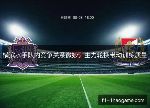 横滨水手队内竞争关系微妙，主力轮换带动训练质量