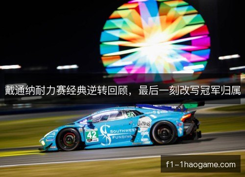 戴通纳耐力赛经典逆转回顾，最后一刻改写冠军归属