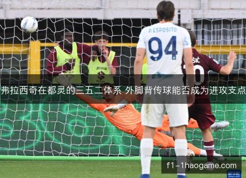 弗拉西奇在都灵的三五二体系 外脚背传球能否成为进攻支点